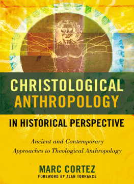 Marc Cortez - Christological Anthropology in Historical Perspective: Ancient and Contemporary Approaches to Theological Anthropology