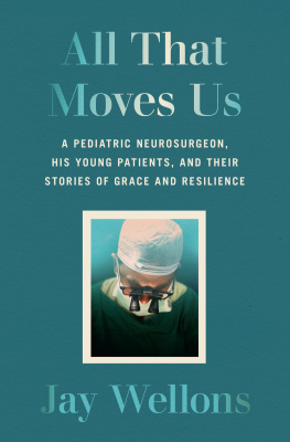 Jay Wellons All That Moves Us: A Pediatric Neurosurgeon, His Young Patients, and Their Stories of Grace and Resilience