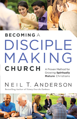 Neil T. Anderson Becoming a Disciple-Making Church: A Proven Method for Growing Spiritually Mature Christians