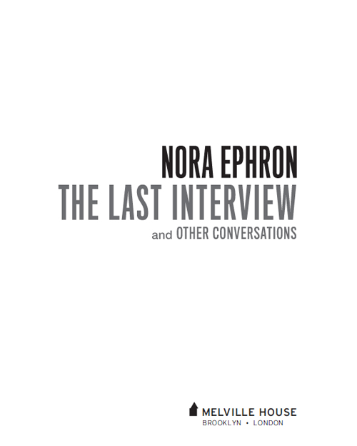 NORA EPHRON THE LAST INTERVIEW AND OTHER CONVERSATIONS Copyright 2015 by - photo 2