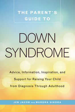 Jen Jacob The Parents Guide to Down Syndrome: Advice, Information, Inspiration, and Support for Raising Your Child from Diagnosis through Adulthood