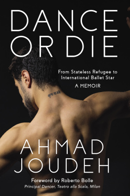 Ahmad Joudeh Dance or Die: From Stateless Refugee to International Ballet Star A MEMOIR