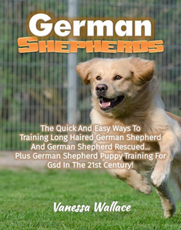 Vanessa Wallace - German Shepherds: The Quick And Easy Ways To Train Long Haired German Shepherd And German Shepherd Rescued Plus German Shepherd Puppy Training For Gsd In The 21st Century!