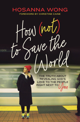 Hosanna Wong - How (Not) to Save the World: The Truth About Revealing Gods Love to the People Right Next to You