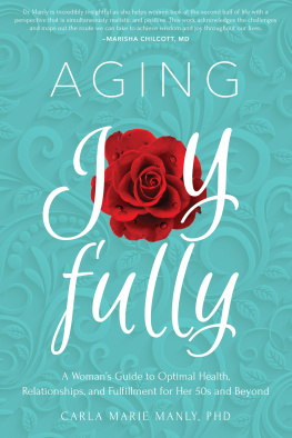 Carla Marie Manly - Aging Joyfully: A Womans Guide to Optimal Health, Relationships, and Fulfillment for Her 50s and Beyond