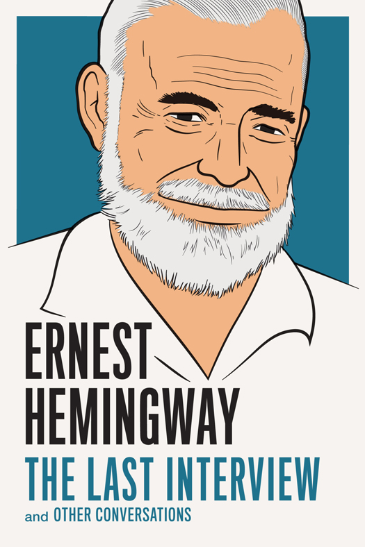 ERNEST HEMINGWAY THE LAST INTERVIEW AND OTHER CONVERSATIONS Copyright 2015 by - photo 1