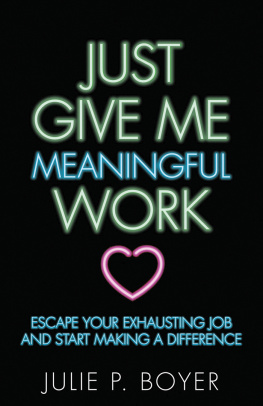 Julie P. Boyer - Just Give Me Meaningful Work: Escape Your Exhausting Job and Start Making a Difference