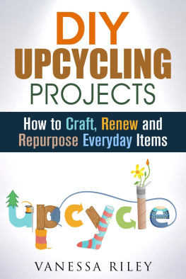 Vanessa Riley - DIY Upcycling Projects: How to Craft, Renew and Repurpose Everyday Items