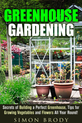 Simon Brody Greenhouse Gardening: Secrets of Building a Perfect Greenhouse, Tips for Growing Vegetables and Flowers All Year Round!