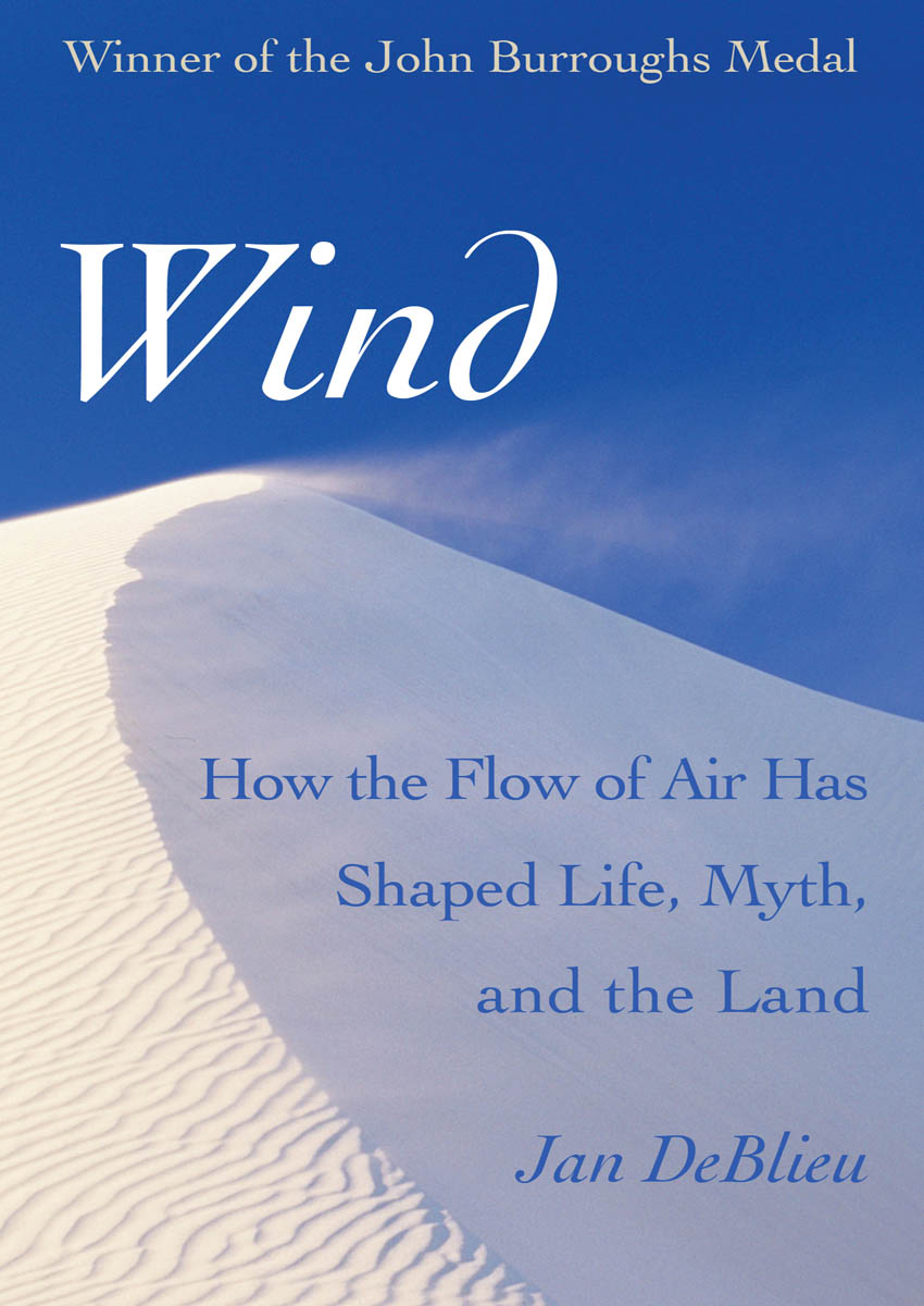 Wind How the Flow of Air Has Shaped Life Myth and the Land Jan DeBlieu - photo 1