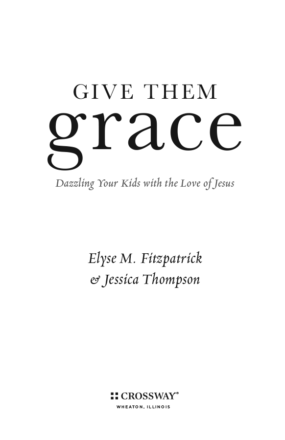 Give Them Grace Dazzling Your Kids with the Love of Jesus Copyright 2011 by - photo 5