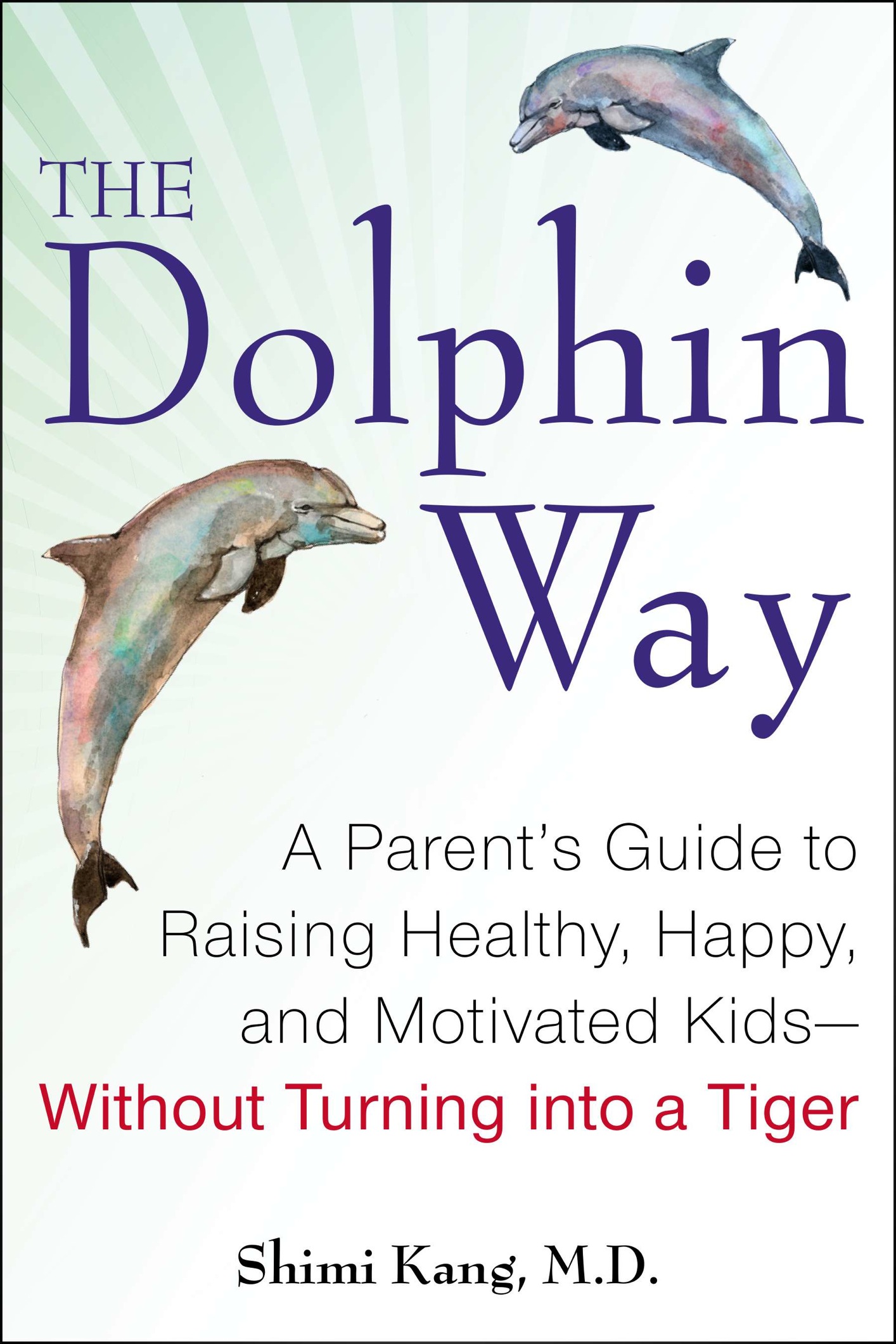 The Dolphin Way A Parents Guide to Raising Healthy Happy and Motivated Kids-Without Turning i nto a Tiger - image 1