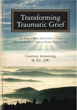 Courtney Armstrong Transforming Traumatic Grief: Six Steps to Move from Grief to Peace after the Sudden or Violent Death of a Loved One