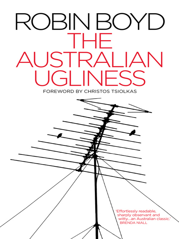 THE AUSTRALIAN UGLINESS PRAISE FOR ROBIN BOYD AND THE AUSTRALIAN UGLINESS - photo 1