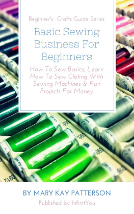 Mary Kay Patterson Basic Sewing Business For Beginners: How To Sew Basics, Learn How To Sew Cloting With Sewing Machines & Fun Projects For Money Beginners Crafts Guide Series