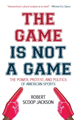 Robert Scoop Jackson The Game Is Not a Game: The Power, Protest, and Politics of American Sports