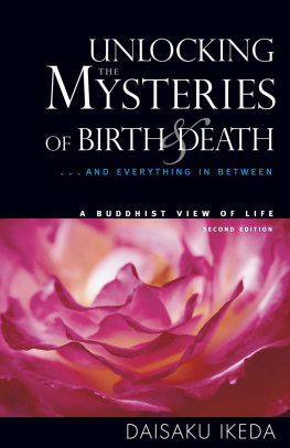 Daisaku Ikeda - Unlocking the Mysteries of Birth & Death: . . . And Everything in Between, A Buddhist View Life