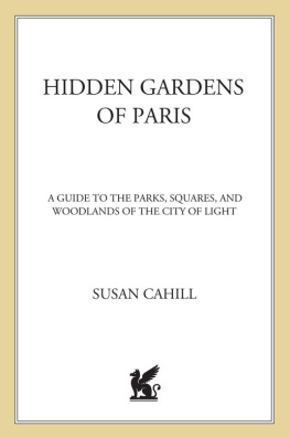 Susan Cahill - Hidden Gardens of Paris: A Guide to the Parks, Squares, and Woodlands of the City of Light