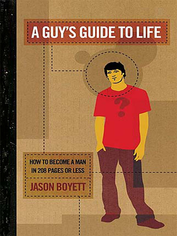 A GUYS GUIDE TO LIFE HOW TO BECOME A MAN IN 208 PAGES OR LESS Jason - photo 1