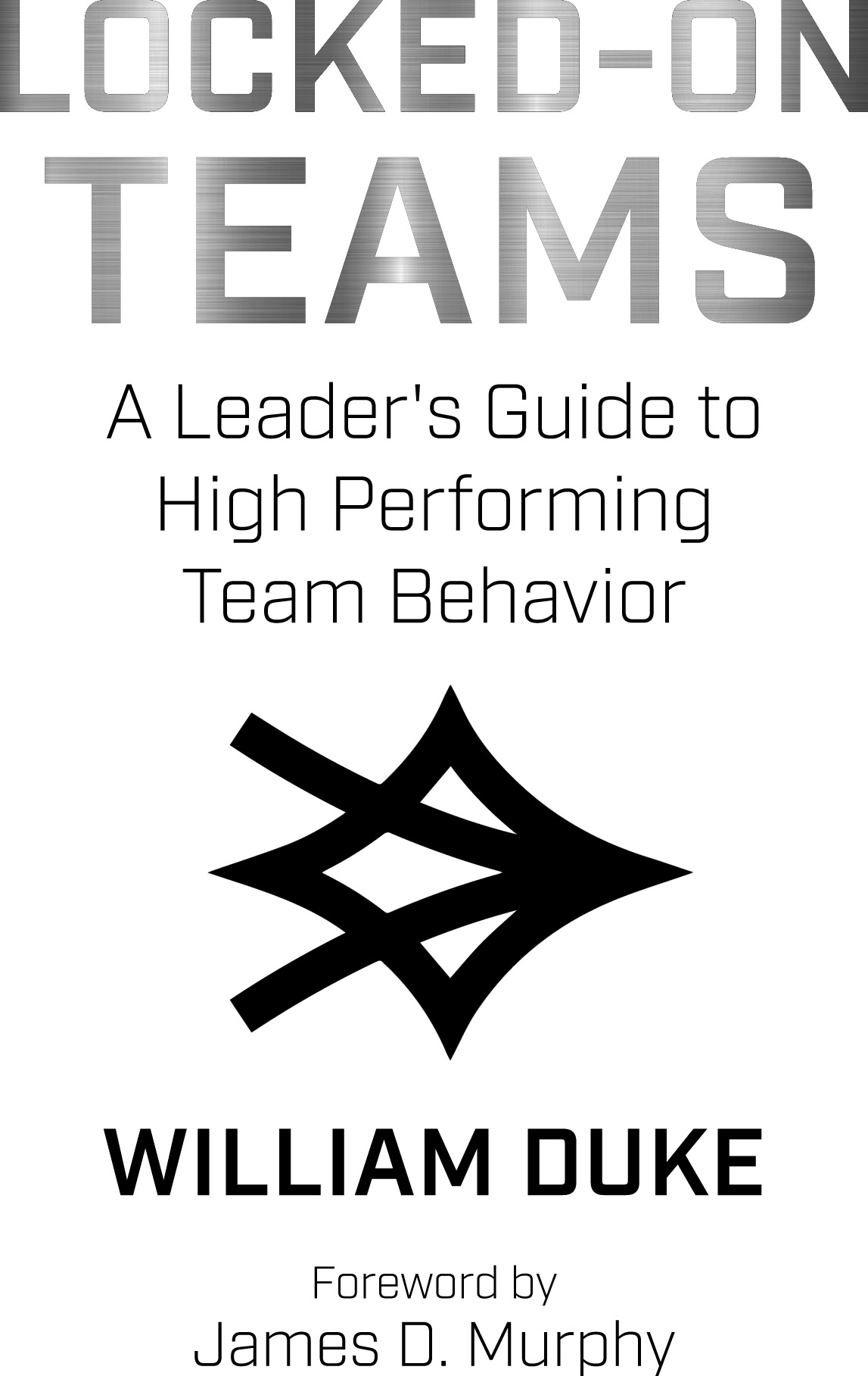 Locked-On Teams A Leaders Guide to High Performing Team Behavior With Forward - photo 2