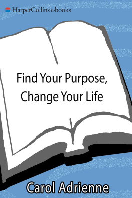 Carol Adrienne Find Your Purpose, Change Your Life: Getting to the Heart of Your Lifes Mission