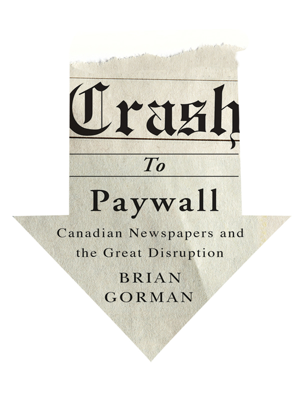 Crash to Paywall Crash to Paywall Canadian Newspapers and the Great Disruption - photo 1