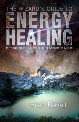 Brett Bevell - The Wizards Guide to Energy Healing: Introducing the Divine Healing Secrets of Merlin