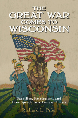 Richard L. Pifer - The Great War Comes to Wisconsin: Sacrifice, Patriotism, and Free Speech in a Time of Crisis