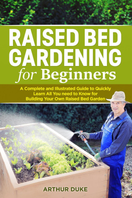 Arthur Duke - Raised Bed Gardening for Beginners: A Complete and Illustrated Guide to Quickly Learn All You Need to Know for Building Your Own Raised Bed Garden