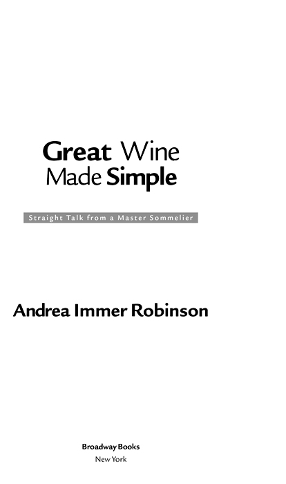 GREAT WINE MADE SIMPLE Copyright 2005 by Andrea Immer Robinson All rights - photo 2