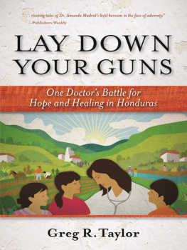 Greg Taylor Lay Down Your Guns: One Doctors Battle for Hope and Healing in the Honduran Wild West