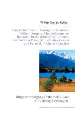 William Donald Kelley - Cancer treatment-- Curing the Incurable Without Surgery, Chemotherapy, or Radiation in the tradition of Dr. med. dent Weston Price, Dr. med. Max Gerson and Dr. med. Nicholas Gonzalez