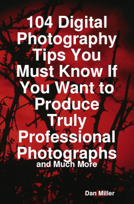 Dan Miller 104 Digital Photography Tips You Must Know If You Want To Produce Truly Professional Photographs - And Much More