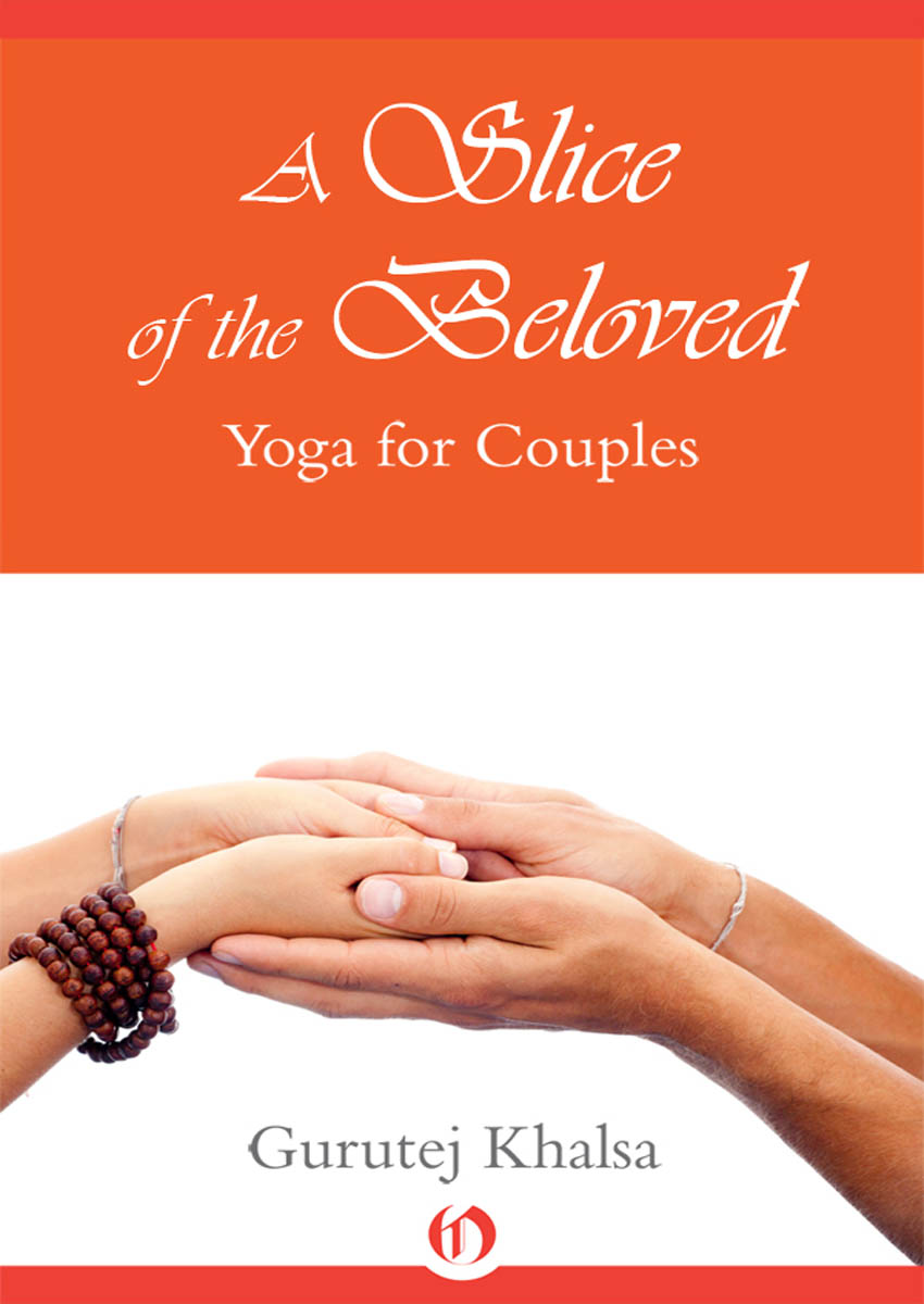 A Slice of the Beloved Yoga for Couples Gurutej Khalsa All rights reserved - photo 1