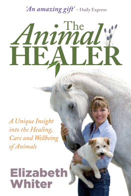 Elizabeth Whiter - The Animal Healer: A Unique Insight into the Healing, Care and Wellbeing of Animals