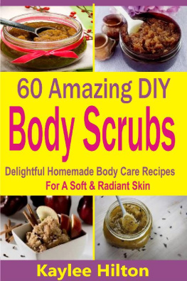 Kaylee Hilton - 60 Amazing DIY Body Scrubs: Delightful Homemade Body Care Recipes For A Soft & Radiant Skin