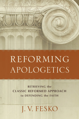 J. V. Fesko Reforming Apologetics: Retrieving the Classic Reformed Approach to Defending the Faith