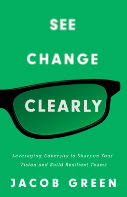 Jacob Green See Change Clearly: Leveraging Adversity to Sharpen Your Vision and Build Resilient Teams