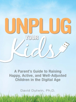 David Dutwin - Unplug Your Kids: A Parents Guide to Raising Happy, Active and Well-Adjusted Children in the Digital Age