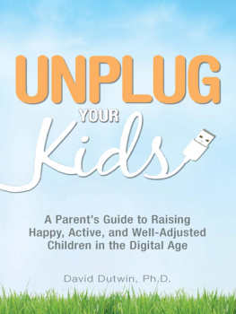 David Dutwin Unplug Your Kids: A Parents Guide to Raising Happy, Active and Well-Adjusted Children in the Digital Age