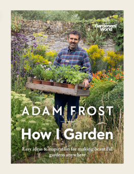 Adam Frost Gardener’s World: How I Garden: Easy ideas & inspiration for making beautiful gardens anywhere