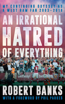 Robert Banks An Irrational Hatred of Everything: My Continuing Odyssey as a West Ham Fan 2003–2018