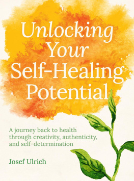 Josef Ulrich Unlocking Your Self-Healing Potential: A Journey Back to Health Through Authenticity, Self-determination and Creativity