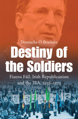 Donnacha Ó Beacháin Destiny of the Soldiers – Fianna Fáil, Irish Republicanism and the IRA, 1926–1973: The History of Ireland’s Largest and Most Successful Political Party