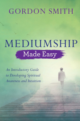 Gordon Smith - Mediumship Made Easy: An Introductory Guide to Developing Spiritual Awareness and Intuition