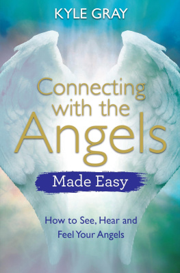 Kyle Gray Connecting with the Angels Made Easy: How to See, Hear and Feel Your Angels