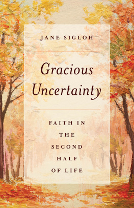 Jane Sigloh Gracious Uncertainty: Faith in the Second Half of Life