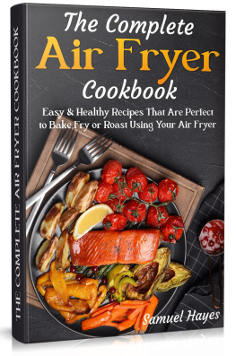 Samuel Hayes The Complete Air Fryer Cookbook: Easy & Healthy Recipes That Are Perfect to Bake Fry or Roast Using Your Air Fryer