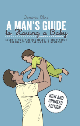 Dominic Bliss - A Mans Guide to Having a Baby: Everything a new dad needs to know about pregnancy and caring for a newborn