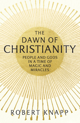 Robert C. Knapp - The Dawn of Christianity: People and Gods in a Time of Magic and Miracles